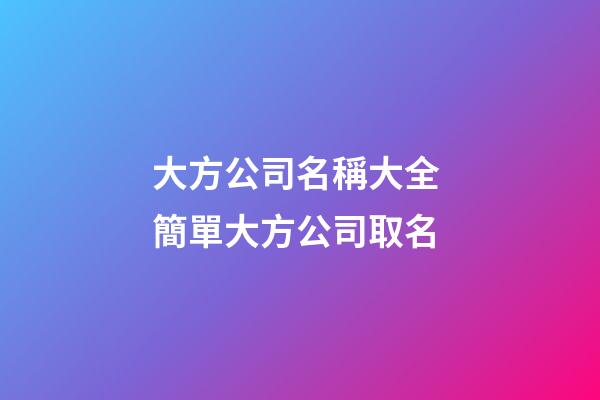 大方公司名稱大全 簡單大方公司取名